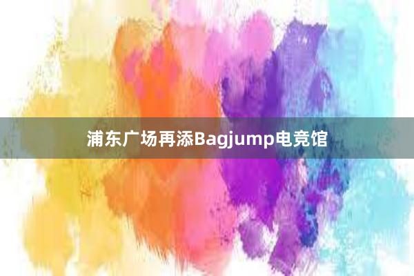 浦东广场再添Bagjump电竞馆