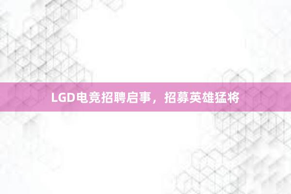 LGD电竞招聘启事，招募英雄猛将