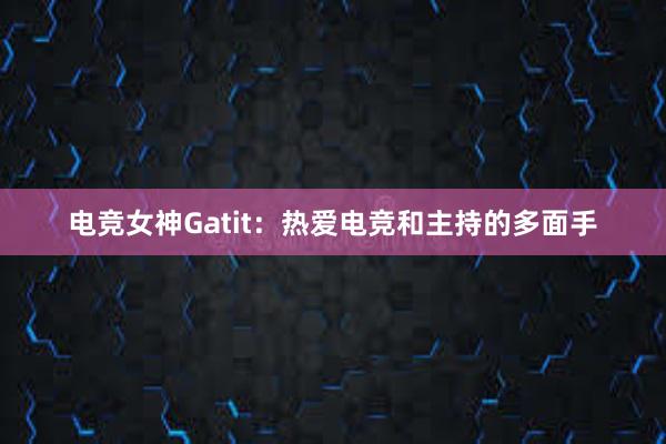 电竞女神Gatit：热爱电竞和主持的多面手