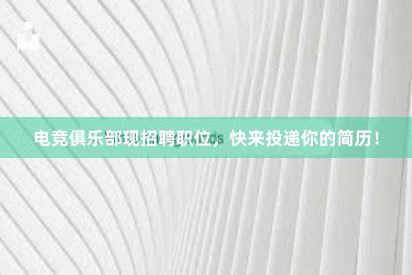 电竞俱乐部现招聘职位，快来投递你的简历！