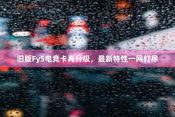 旧版FyS电竞卡再升级，最新特性一网打尽