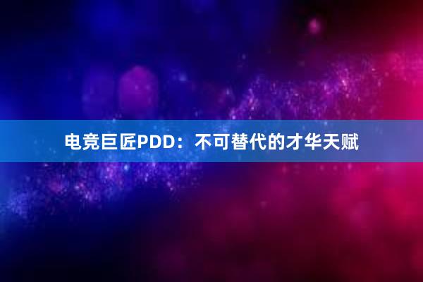 电竞巨匠PDD：不可替代的才华天赋