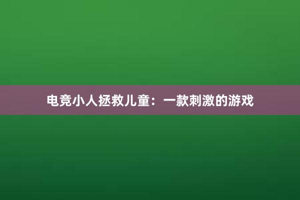 电竞小人拯救儿童：一款刺激的游戏