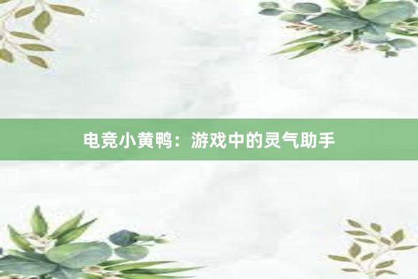 电竞小黄鸭：游戏中的灵气助手