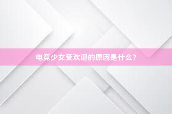 电竞少女受欢迎的原因是什么？