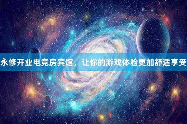 永修开业电竞房宾馆，让你的游戏体验更加舒适享受