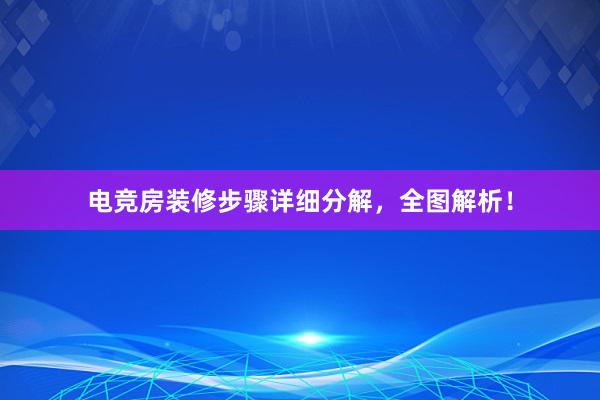 电竞房装修步骤详细分解，全图解析！