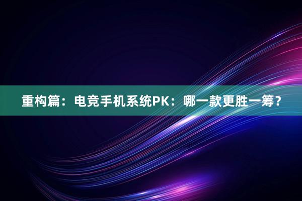 重构篇：电竞手机系统PK：哪一款更胜一筹？