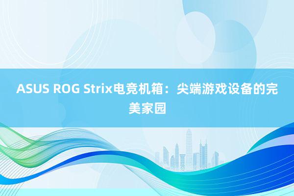 ASUS ROG Strix电竞机箱：尖端游戏设备的完美家园