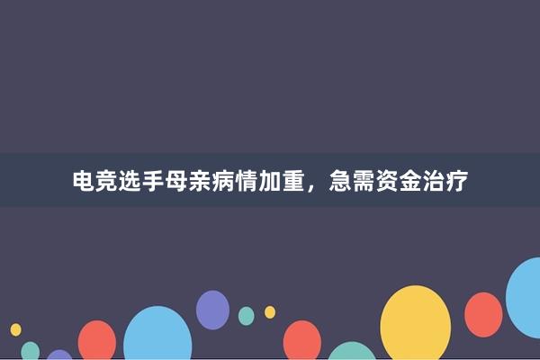 电竞选手母亲病情加重，急需资金治疗