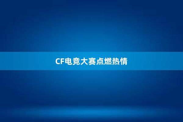 CF电竞大赛点燃热情