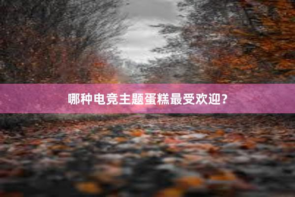 哪种电竞主题蛋糕最受欢迎？