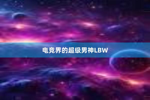 电竞界的超级男神LBW