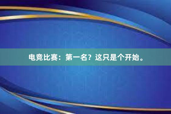 电竞比赛：第一名？这只是个开始。