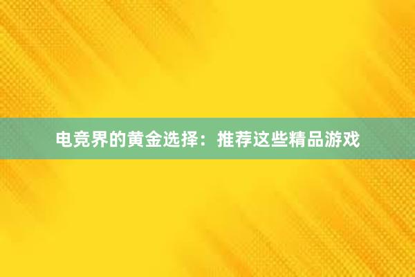 电竞界的黄金选择：推荐这些精品游戏