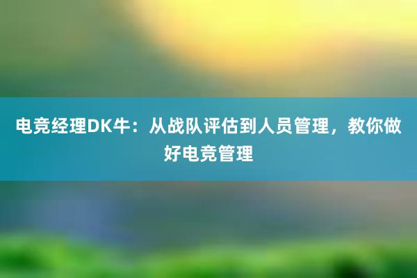 电竞经理DK牛：从战队评估到人员管理，教你做好电竞管理