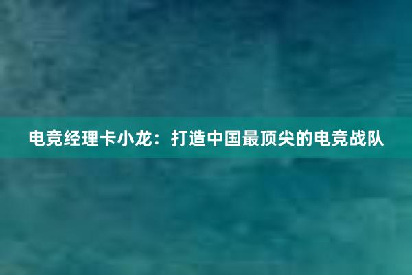 电竞经理卡小龙：打造中国最顶尖的电竞战队