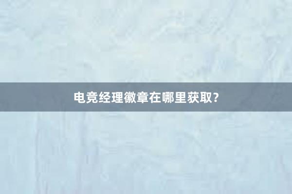 电竞经理徽章在哪里获取？