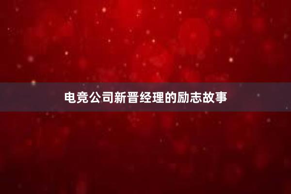 电竞公司新晋经理的励志故事