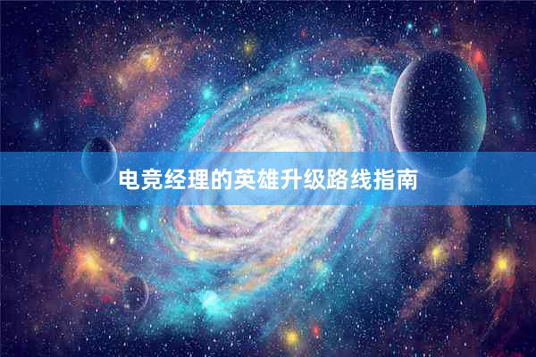 电竞经理的英雄升级路线指南