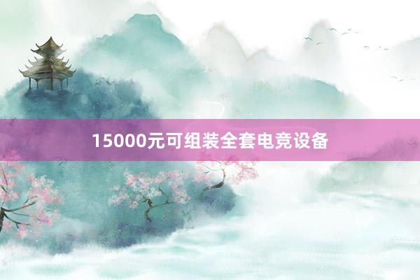 15000元可组装全套电竞设备