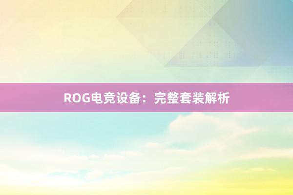 ROG电竞设备：完整套装解析