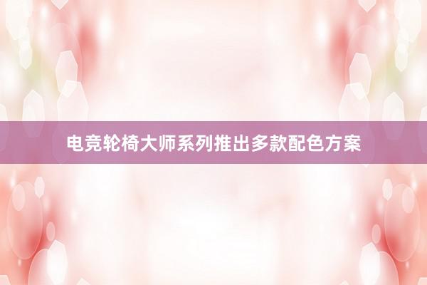 电竞轮椅大师系列推出多款配色方案