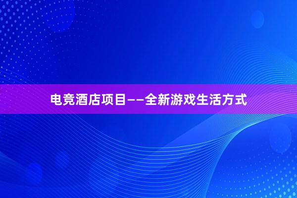 电竞酒店项目——全新游戏生活方式