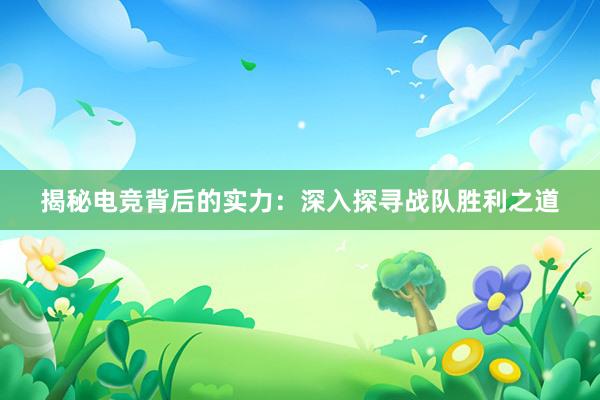 揭秘电竞背后的实力：深入探寻战队胜利之道