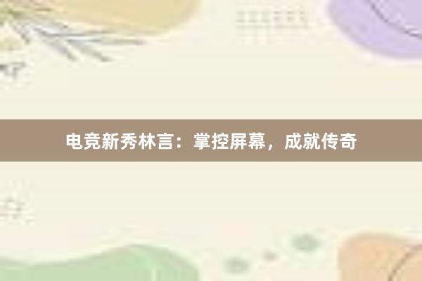 电竞新秀林言：掌控屏幕，成就传奇