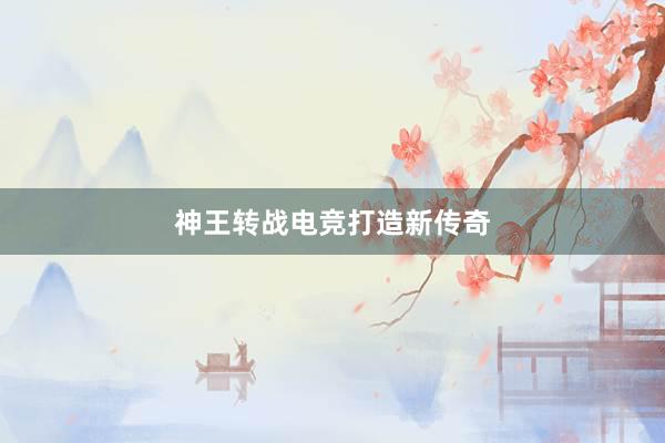 神王转战电竞打造新传奇