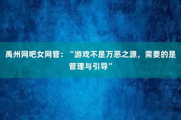 禹州网吧女网管：“游戏不是万恶之源，需要的是管理与引导”