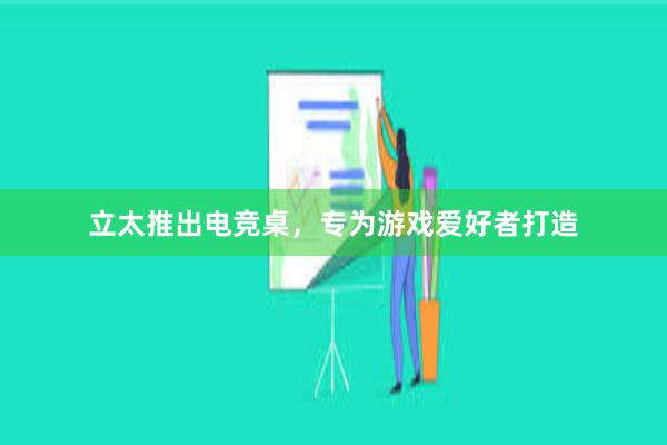 立太推出电竞桌，专为游戏爱好者打造