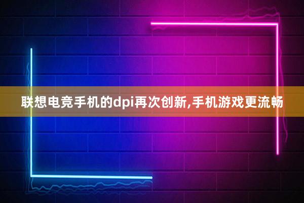 联想电竞手机的dpi再次创新，手机游戏更流畅