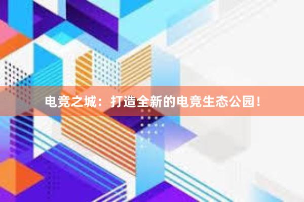 电竞之城：打造全新的电竞生态公园！