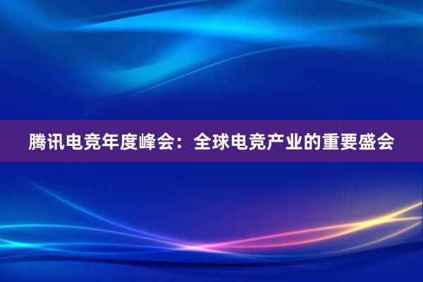 腾讯电竞年度峰会：全球电竞产业的重要盛会