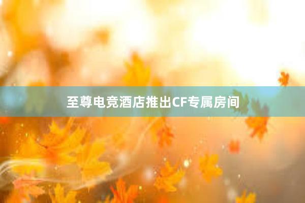 至尊电竞酒店推出CF专属房间