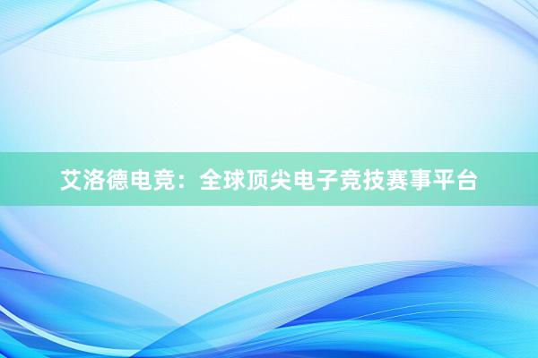 艾洛德电竞：全球顶尖电子竞技赛事平台