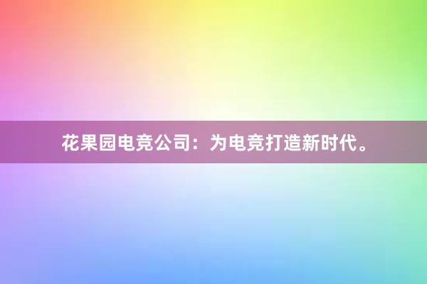 花果园电竞公司：为电竞打造新时代。