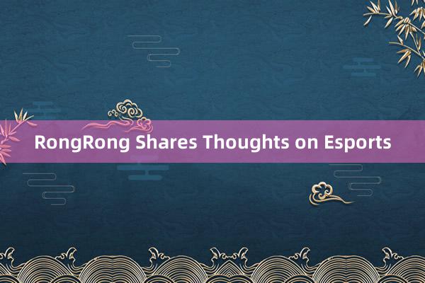 RongRong Shares Thoughts on Esports