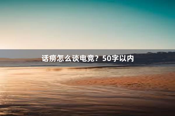 话痨怎么谈电竞？50字以内