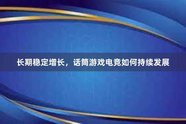 长期稳定增长，话筒游戏电竞如何持续发展