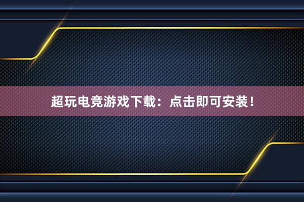 超玩电竞游戏下载：点击即可安装！