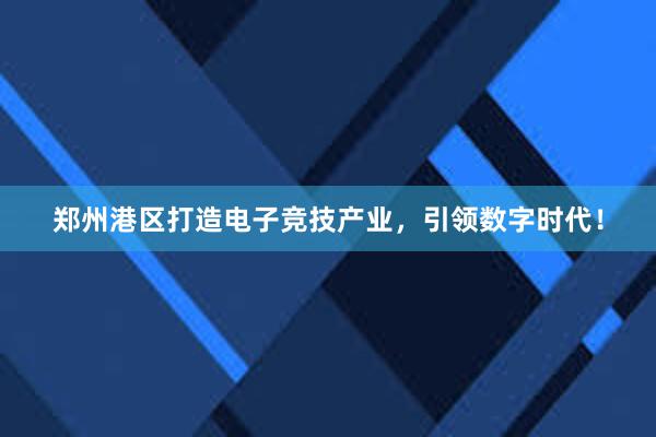 郑州港区打造电子竞技产业，引领数字时代！