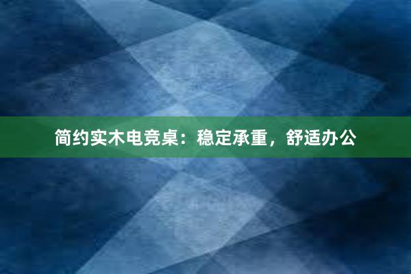 简约实木电竞桌：稳定承重，舒适办公