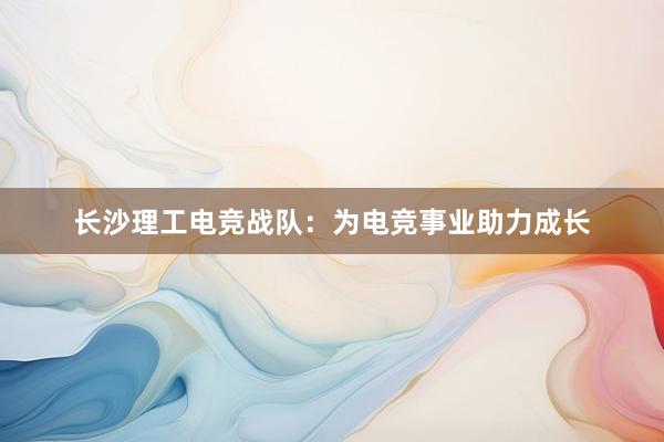 长沙理工电竞战队：为电竞事业助力成长