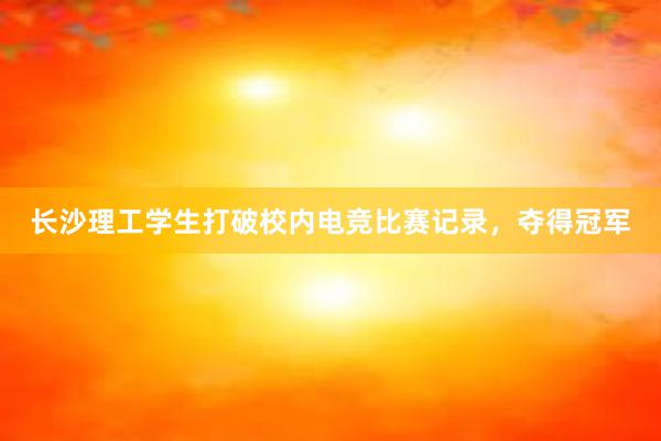 长沙理工学生打破校内电竞比赛记录，夺得冠军