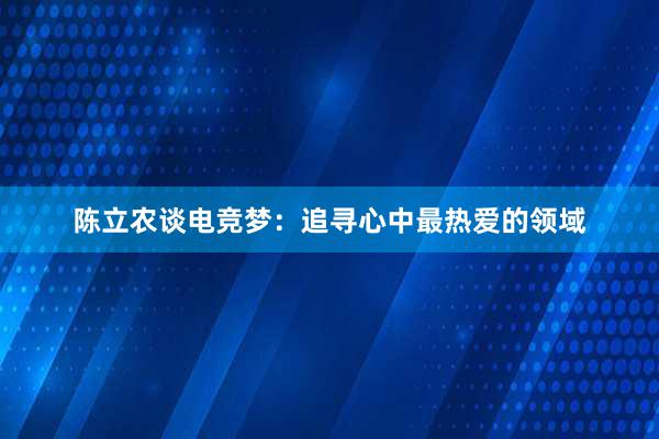 陈立农谈电竞梦：追寻心中最热爱的领域