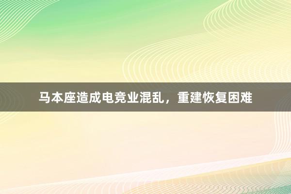 马本座造成电竞业混乱，重建恢复困难