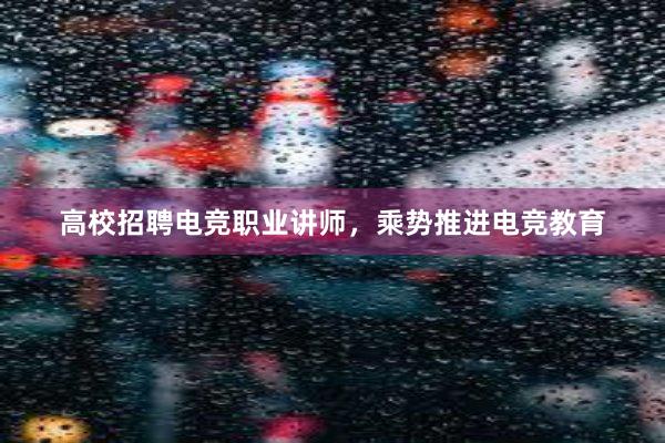 高校招聘电竞职业讲师，乘势推进电竞教育